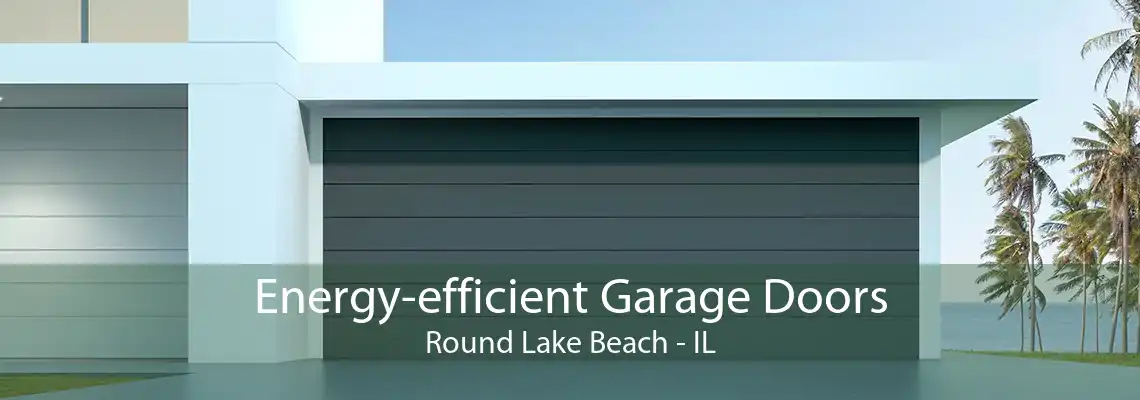 Energy-efficient Garage Doors Round Lake Beach - IL